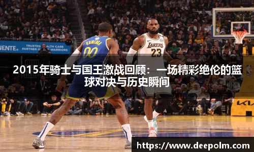 2015年骑士与国王激战回顾：一场精彩绝伦的篮球对决与历史瞬间