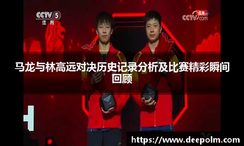 马龙与林高远对决历史记录分析及比赛精彩瞬间回顾