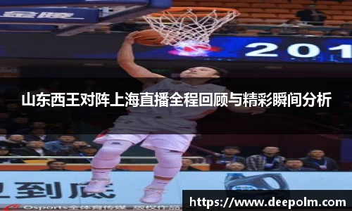 山东西王对阵上海直播全程回顾与精彩瞬间分析