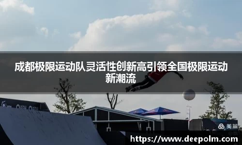 成都极限运动队灵活性创新高引领全国极限运动新潮流